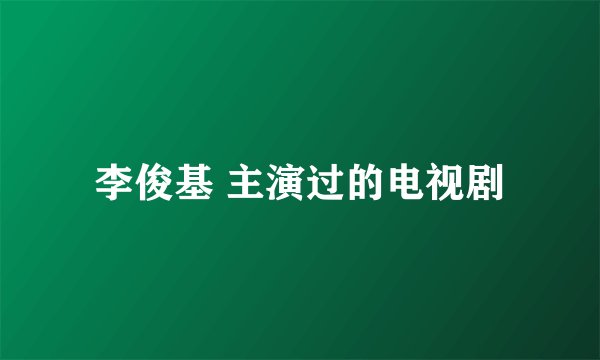 李俊基 主演过的电视剧