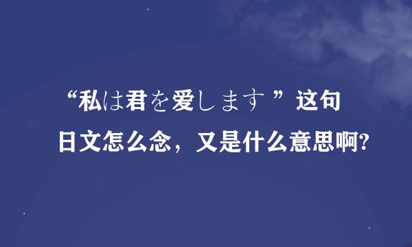 “私は君を爱します ”这句日文怎么念，又是什么意思啊?
