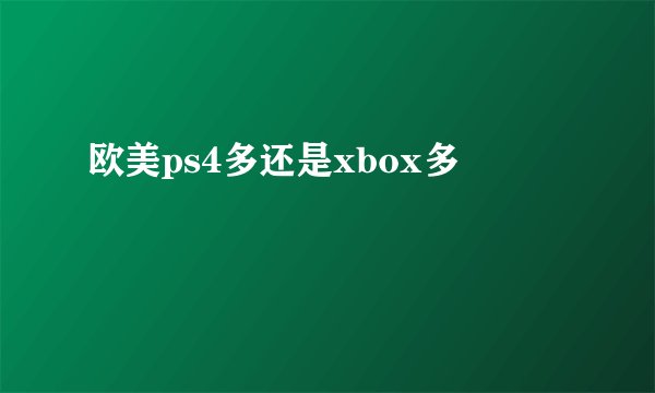 欧美ps4多还是xbox多