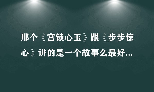 那个《宫锁心玉》跟《步步惊心》讲的是一个故事么最好详细一点哈 谢谢
