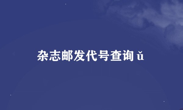 杂志邮发代号查询ǔ