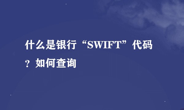 什么是银行“SWIFT”代码？如何查询