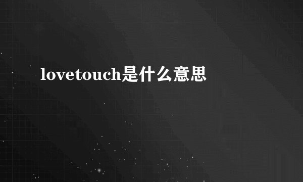 lovetouch是什么意思
