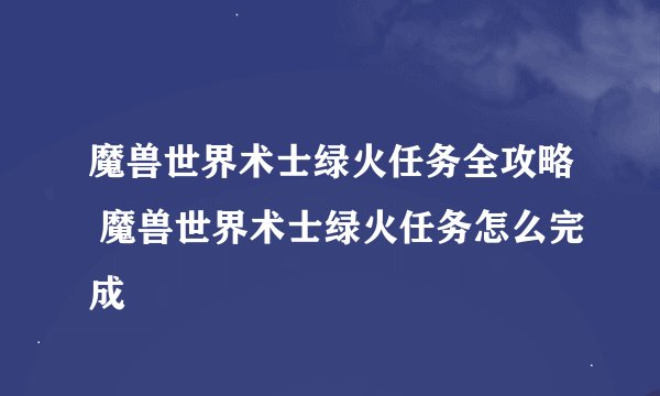 魔兽世界术士绿火任务全攻略 魔兽世界术士绿火任务怎么完成