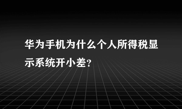 华为手机为什么个人所得税显示系统开小差？