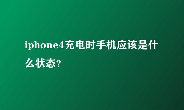 iphone4充电时手机应该是什么状态？