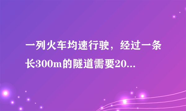 一列火车均速行驶，经过一条长300m的隧道需要20s的时间。隧道的顶上有一盏灯，垂直向下发光，灯光照在火车
