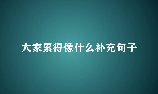 大家累得像什么补充句子