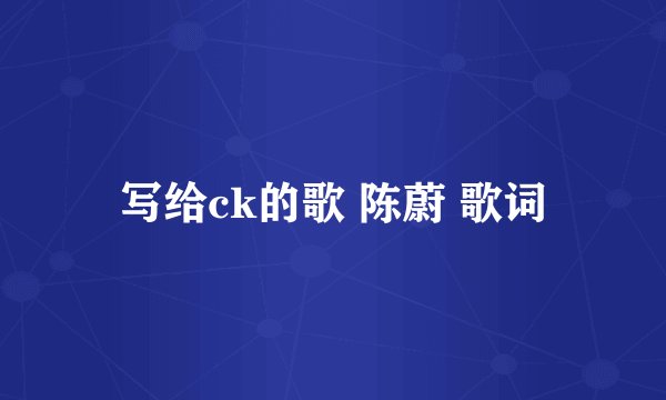 写给ck的歌 陈蔚 歌词