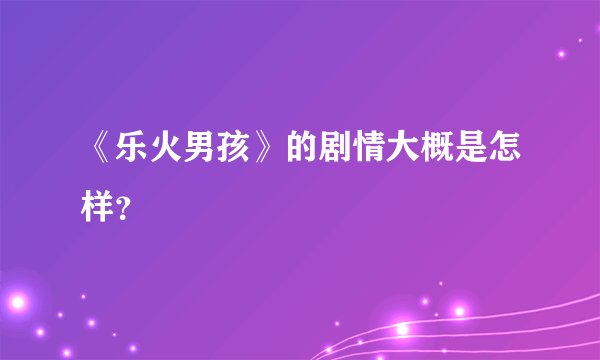 《乐火男孩》的剧情大概是怎样？