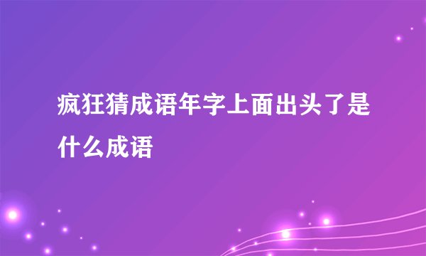 疯狂猜成语年字上面出头了是什么成语