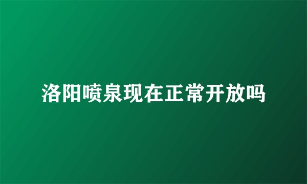 洛阳喷泉现在正常开放吗