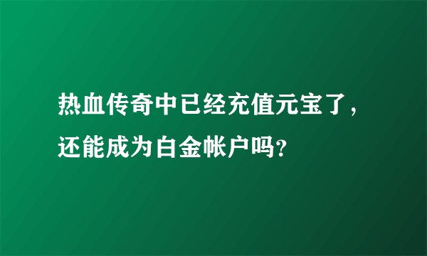 热血传奇中已经充值元宝了，还能成为白金帐户吗？