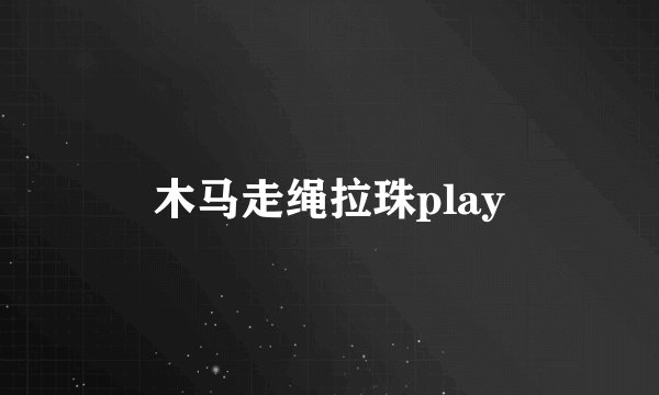 木马走绳拉珠play