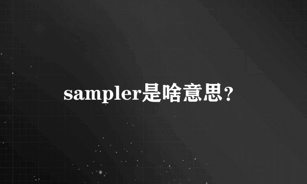 sampler是啥意思？