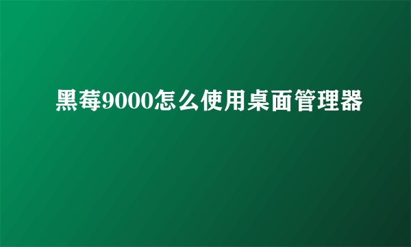 黑莓9000怎么使用桌面管理器