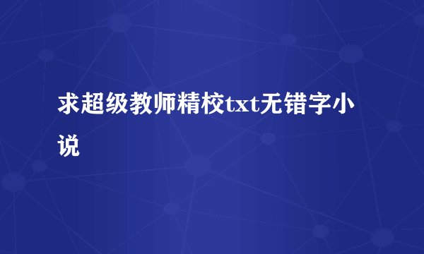 求超级教师精校txt无错字小说