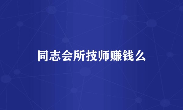 同志会所技师赚钱么