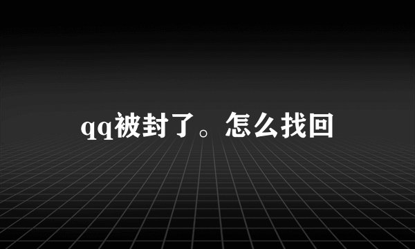 qq被封了。怎么找回