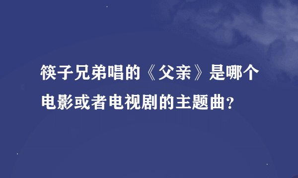 筷子兄弟唱的《父亲》是哪个电影或者电视剧的主题曲？