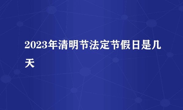 2023年清明节法定节假日是几天
