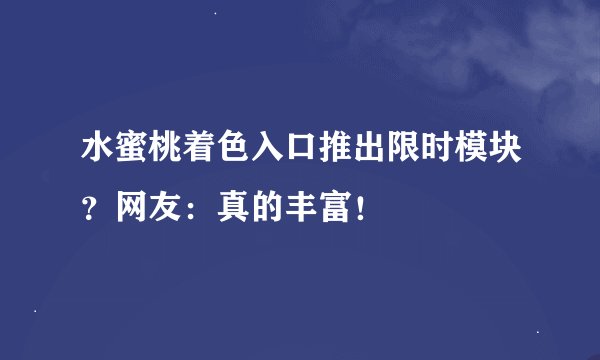 水蜜桃着色入口推出限时模块？网友：真的丰富！