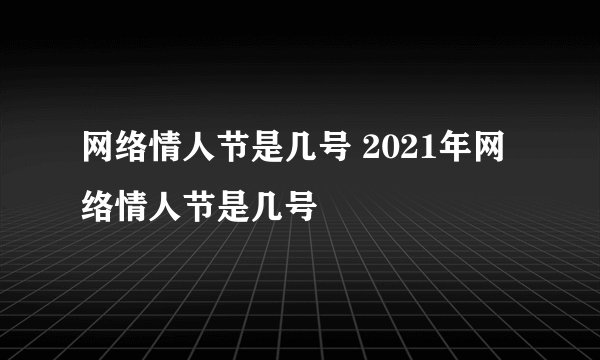 网络情人节是几号 2021年网络情人节是几号