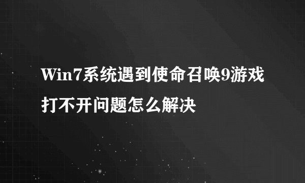 Win7系统遇到使命召唤9游戏打不开问题怎么解决