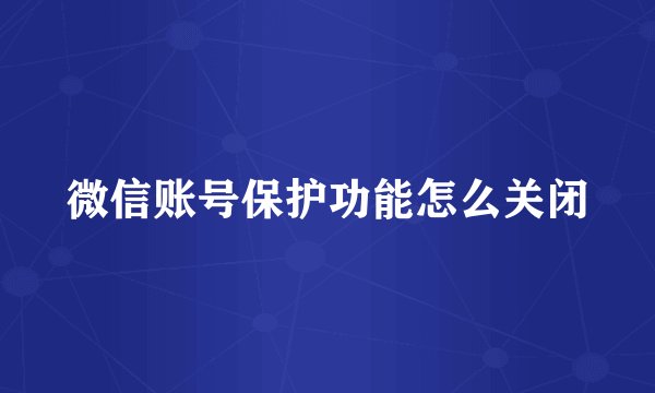 微信账号保护功能怎么关闭