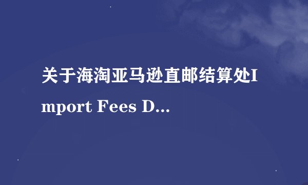 关于海淘亚马逊直邮结算处Import Fees Deposit 费用指的是什么