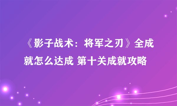 《影子战术：将军之刃》全成就怎么达成 第十关成就攻略