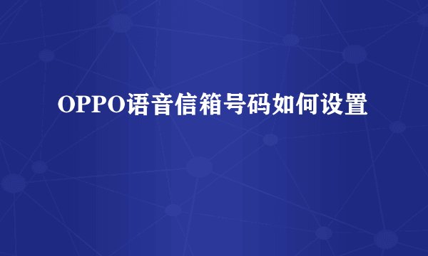 OPPO语音信箱号码如何设置