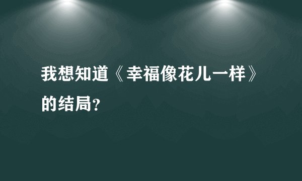 我想知道《幸福像花儿一样》的结局？