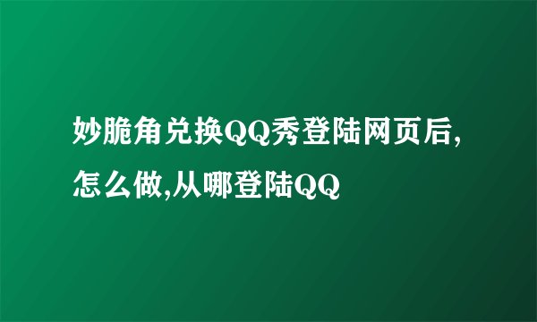 妙脆角兑换QQ秀登陆网页后,怎么做,从哪登陆QQ