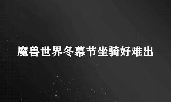 魔兽世界冬幕节坐骑好难出