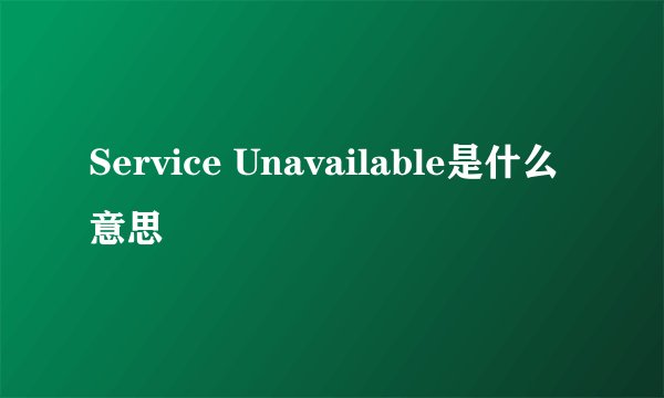 Service Unavailable是什么意思