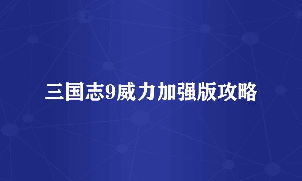 三国志9威力加强版攻略