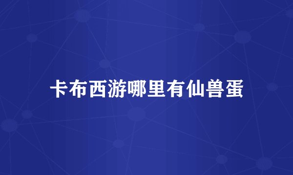 卡布西游哪里有仙兽蛋