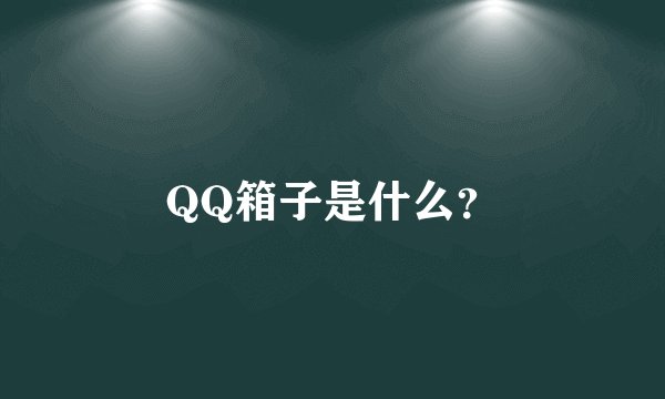 QQ箱子是什么？
