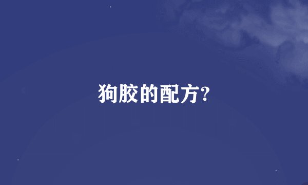 狗胶的配方?