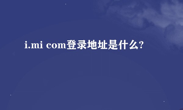 i.mi com登录地址是什么?