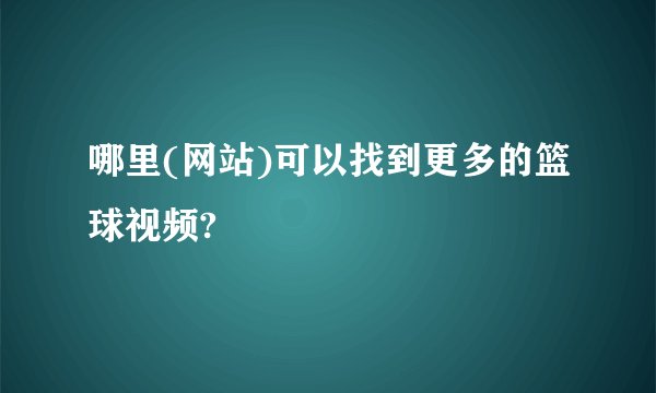 哪里(网站)可以找到更多的篮球视频?