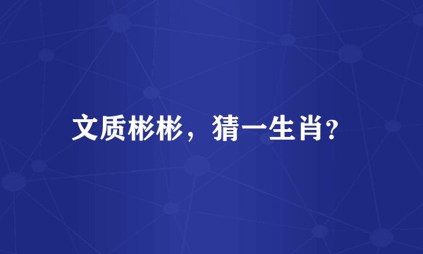 文质彬彬，猜一生肖？