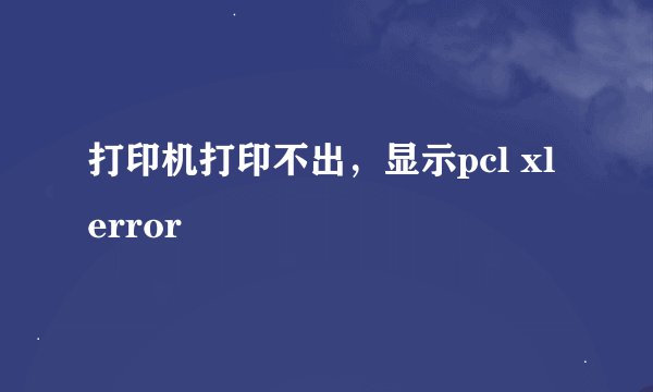 打印机打印不出，显示pcl xl error