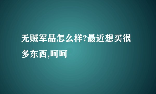 无贼军品怎么样?最近想买很多东西,呵呵