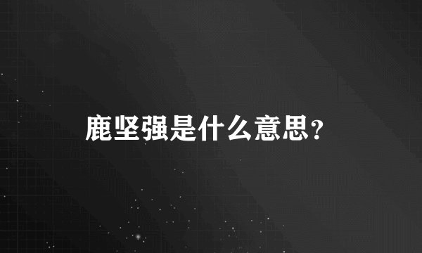 鹿坚强是什么意思？