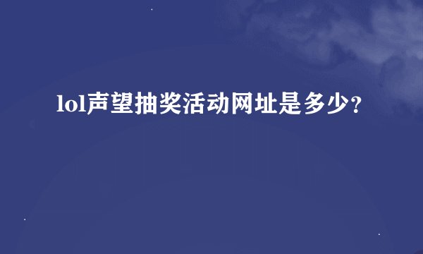 lol声望抽奖活动网址是多少?
