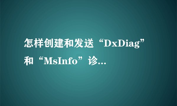 怎样创建和发送“DxDiag”和“MsInfo”诊断文件？