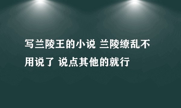 写兰陵王的小说 兰陵缭乱不用说了 说点其他的就行