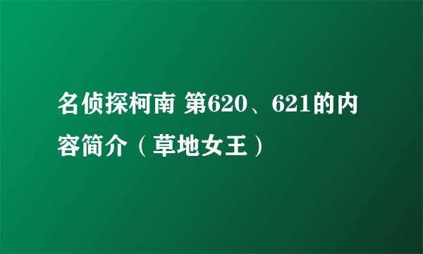 名侦探柯南 第620、621的内容简介（草地女王）